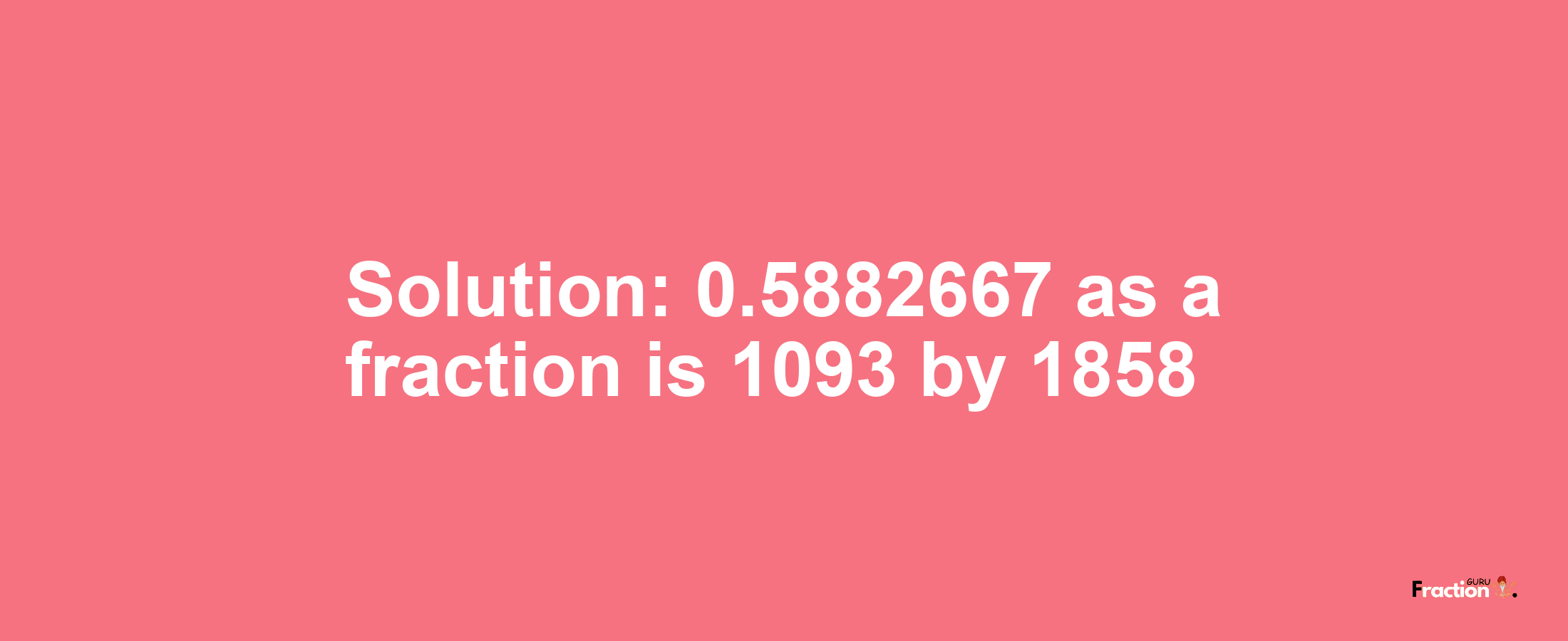 Solution:0.5882667 as a fraction is 1093/1858